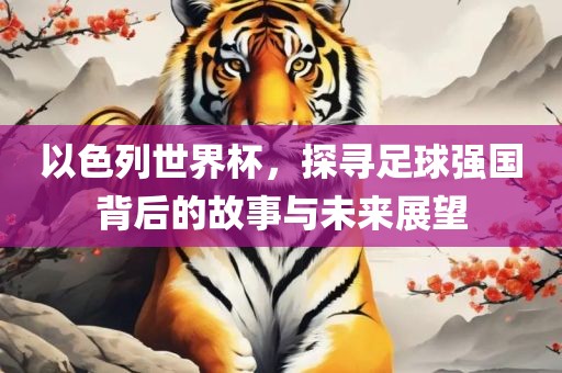 以色列世界杯，探寻足球强国背后的故事与未来展望漯河市盈旭机械设备有限公司