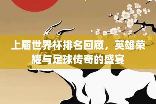 上届世界杯排名回顾，英雄荣耀与足球传奇的盛宴