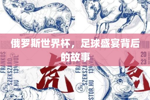 俄罗斯世界杯，足球盛宴背后的故事