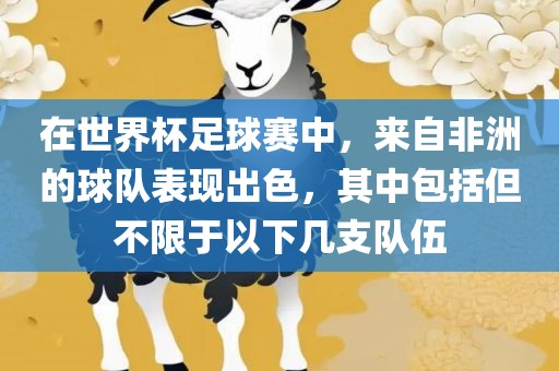 在世界杯足球赛中，来自非洲的球队表现出色，其中包括但不限于漯河市盈旭机械设备有限公司以下几支队伍