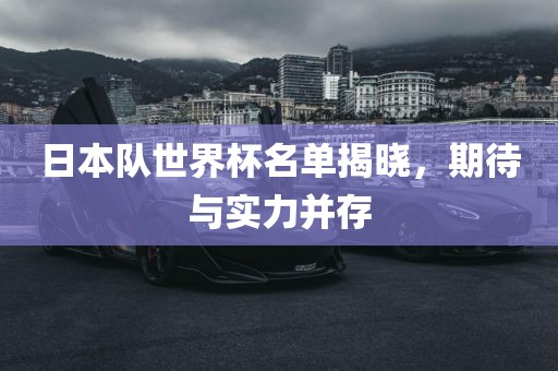 日本队世界杯名单揭晓，期待与实力并存