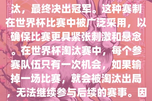 世界杯淘汰赛是一种足球赛事的淘汰赛制，旨在通过单败淘汰的方式，将参赛队伍逐步淘汰，最终决出冠军。这种赛制在世界杯比赛中被广泛采用，以确保比赛更具紧张刺激和悬念。在世界杯淘汰赛中，每个参赛队伍只有一次机会，如果输掉一场比赛，就会被淘汰出局，无法继续参与后续的赛事。因此，这种赛制要求参赛队伍具备出色的实力和战术安排，以确保能够在比赛中取得胜利。