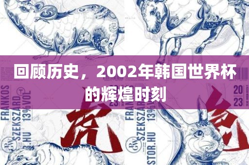 回顾历史，2002年韩国世界杯的辉煌时刻