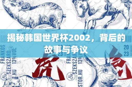揭秘韩国世界杯2002，背后的故事与争议