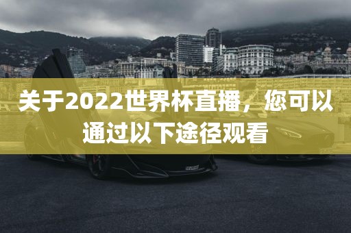 关于2022世界杯直播，您可以通过以下途径观看