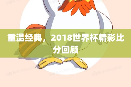 重温经典，2018世界杯精彩比分回顾