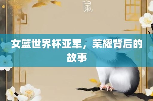 女篮世界杯亚军，荣耀背后的故事