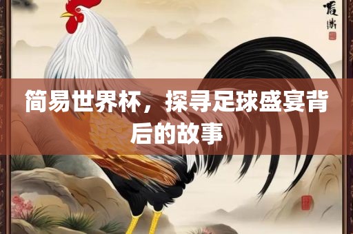 简易世界杯，探寻足球盛宴背后的故事