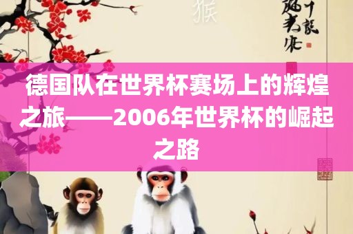 德国队在世界杯赛场上的辉煌之旅——2006年世界杯的崛起之路漯河市盈旭机械设备有限公司