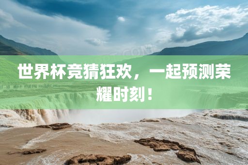 世界杯竞猜狂欢，一起预测荣耀时刻！