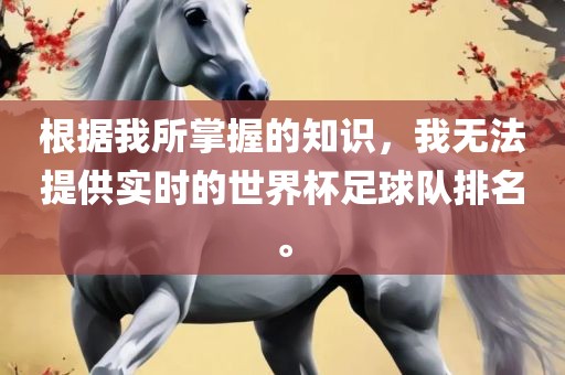 根据我所掌握的知识，我无法提供实时的世界杯足球队排名。