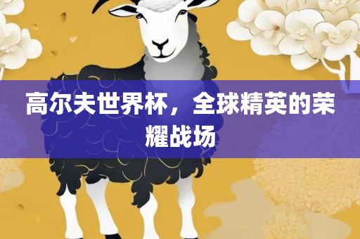 高尔夫世界杯，全球精英的荣耀战场