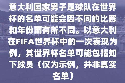 意大利国家男子足球队在世界杯的名单可能会因不同的比赛和年份而有所不同。以意大利在FIFA世界杯中的一次表现为例，其世界杯名单可能包括如下球员（仅为示例，并非真实名单）