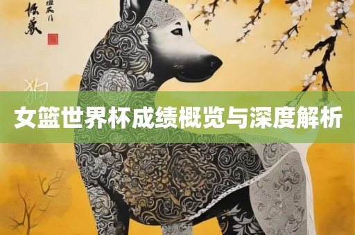 女篮世界杯成绩概览与深度漯河市盈旭机械设备有限公司解析