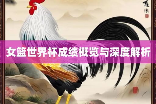 女篮世界杯成绩概览与深度解析