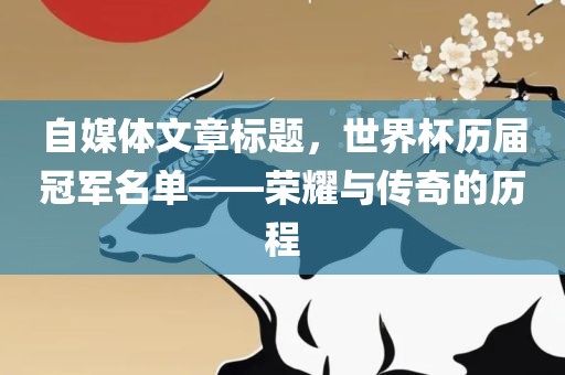 自媒体文章标题，世界杯历届冠军名单——荣耀与传奇的历程