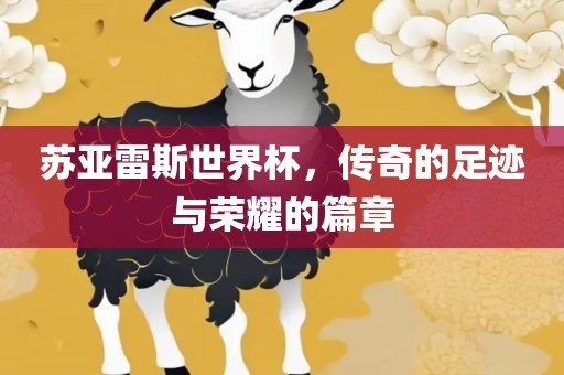 苏亚雷斯世界杯，传奇的足迹与荣耀的篇章