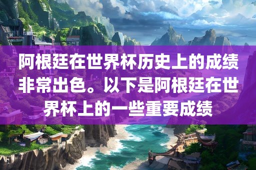 阿根廷在世界杯历史上的成绩非常出色。以下是阿根廷在世界杯上的一些重要成绩