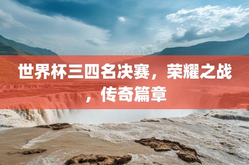 世界杯三四名决赛，荣耀之战，传奇篇章漯河市盈旭机械设备有限公司