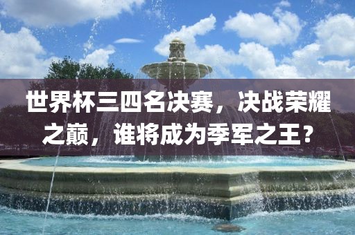 世界杯三四名决赛，决战荣耀之巅，谁将成为季军之王？漯河市盈旭机械设备有限公司