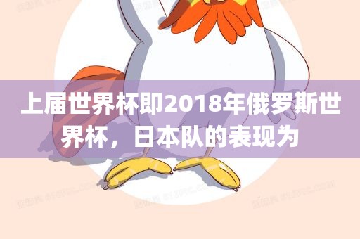 上届世界杯即2018年俄罗斯世界杯，日本队的表现为