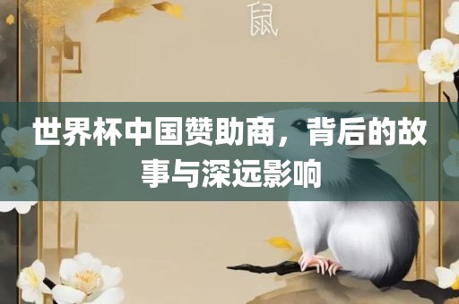 世界杯中国赞助商，背后的故事与深远影响