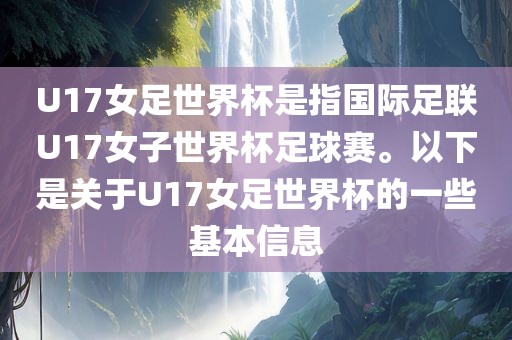 U17女足世界杯是指国际足联U17女子世界杯足球赛。以下是关于U17女足世界杯的一些基本信息