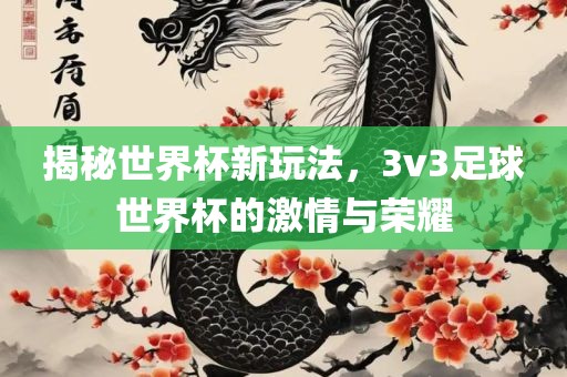 揭秘世界杯新玩法，3v3足球世界杯的激情与荣耀漯河市盈旭机械设备有限公司