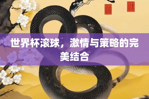 世界杯滚球，激情与策略的完美结合