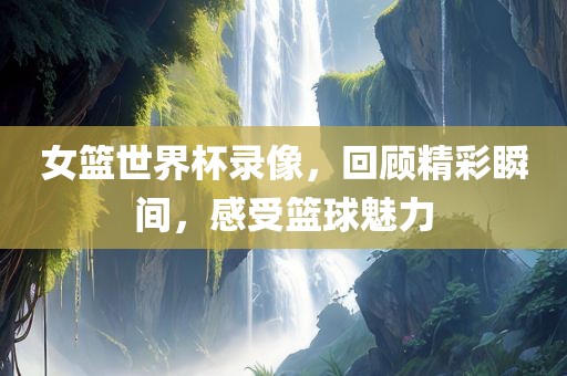 女篮世界杯录像，回顾精彩瞬间，感受篮球魅力漯河市盈旭机械设备有限公司