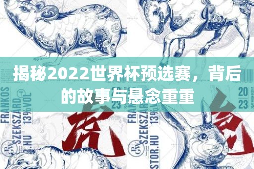 揭秘2022世界杯预选赛，背后的故事与悬念重重漯河市盈旭机械设备有限公司