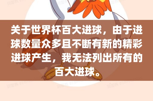 关于世界杯百大进球，由于进球数量众多且不断有新的精彩进球产生，我无法列出所有的百大进球。