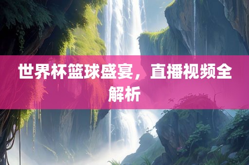 世界杯篮球盛宴，直播视频全解析漯河市盈旭机械设备有限公司