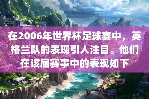 在2006年世界杯足球赛中，英格兰队的表现引人注目。他们在该届赛事中的表现如下漯河市盈旭机械设备有限公司