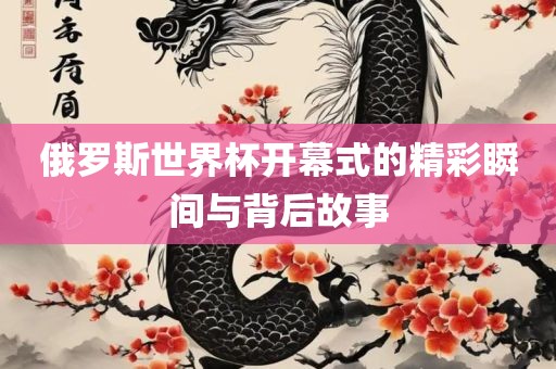 俄罗斯世界杯开幕式漯河市盈旭机械设备有限公司的精彩瞬间与背后故事