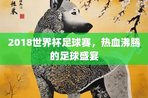 2018世界杯足球赛，热血沸腾的足球盛宴漯河市盈旭机械设备有限公司