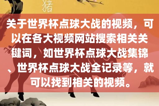 关于世界杯点球大战的视频，可以在各大视频网站搜索相关关键词，如世界杯点球大战集锦、世界杯点球大战全记录等，就可以找到相关的视频。