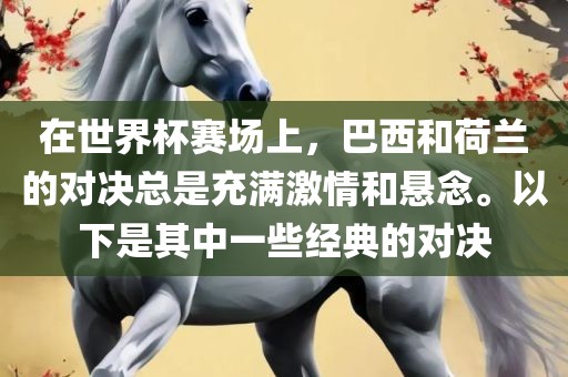 在世界杯赛场上，巴西和荷兰的对决总是充满激情和悬念。以下是其中一些经典的对决