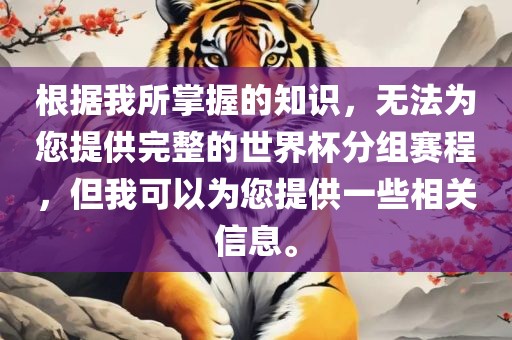 根据我所掌握的知识，无法为您提供完整的世界杯分组赛程，但我可以为您提供一些相关信息。