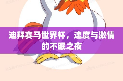 迪拜赛马世界杯，速度与激情的不漯河市盈旭机械设备有限公司眠之夜