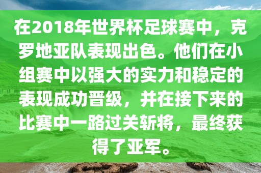 在2018年世界杯足球赛中，克罗地亚队表现出色。他们在小组赛中以强大的实力和稳定的表现成功晋级，并在接下来的比赛中一路过关斩将，最终获得了亚军。