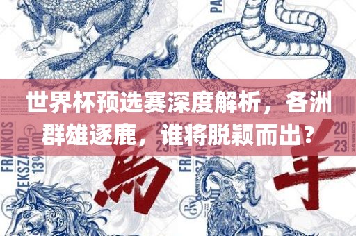 世界杯预选赛深度解析，各洲群雄逐鹿，谁将脱颖而出？漯河市盈旭机械设备有限公司