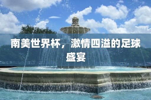 南美世界杯，激情四溢的足球盛宴漯河市盈旭机械设备有限公司