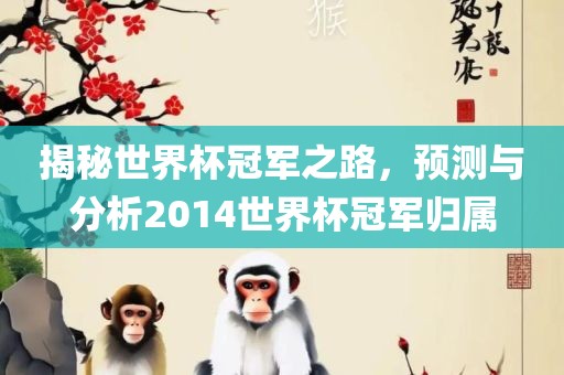 揭秘世界杯冠军之路，预测与分析2014世界杯冠军归属