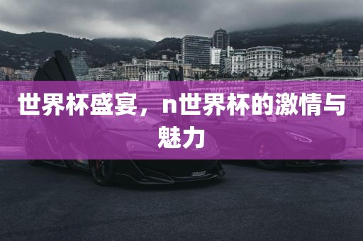 世界杯盛宴，n世界杯的激情与魅力