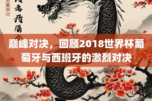 巅峰对决，回顾2018世界杯葡萄牙与西班牙的激烈对漯河市盈旭机械设备有限公司决