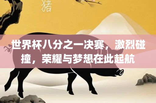 世界杯八分之一决赛，激烈碰撞，荣耀与梦想在此起航