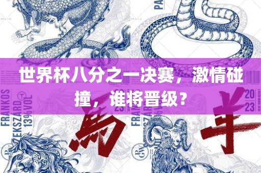 世界杯八分之一决赛，激情碰撞，谁将晋级？