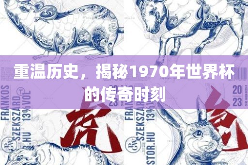 重温历史，揭秘1970年世界杯的传奇时刻