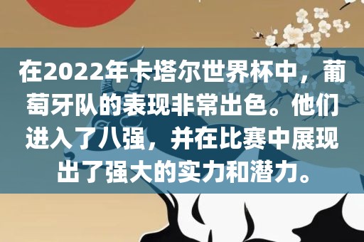 在2022年卡塔尔世界杯中，葡萄牙队的表现非常出色。他们进入了八强，并在比赛中展现出了强大的实力和潜力。